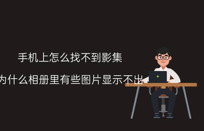 手机上怎么找不到影集 为什么相册里有些图片显示不出？